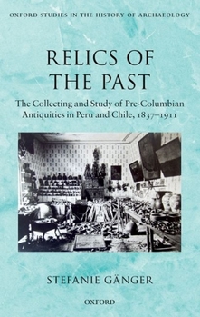 Hardcover Relics of the Past: The Collecting and Studying of Pre-Columbian Antiquities in Peru and Chile, 1837-1911 Book