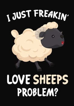 I Just Freakin' Love Sheeps Problem?: Journal / Notebook Gift For Boys and Girls, Blank Lined 109 Pages, Rugby Lovers perfect Christmas & Birthday Or Any Occasion