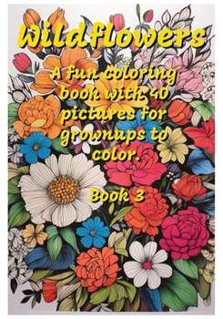 Wildflowers: a fun coloring book with 40 pictures for grownups to color, Book 3