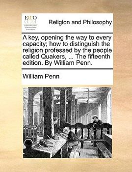 Paperback A Key, Opening the Way to Every Capacity; How to Distinguish the Religion Professed by the People Called Quakers, ... the Fifteenth Edition. by Will Book