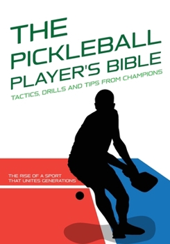 THE PICKLEBALL PLAYER'S BIBLE: Tactics, Drills and Tips from Champions.: The Rise of a Sport That Unites Generations: The History and Evolution of ... Complete Guides to Mastering Your Sport)