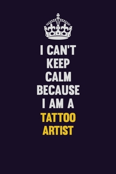 Paperback I Can't Keep Calm Because I Am A Tattoo Artist: Motivational and inspirational career blank lined gift notebook with matte finish Book