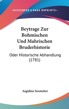 Hardcover Beytrage Zur Bohmischen Und Mahrischen Bruderhistorie: Oder Historische Abhandlung (1781) Book