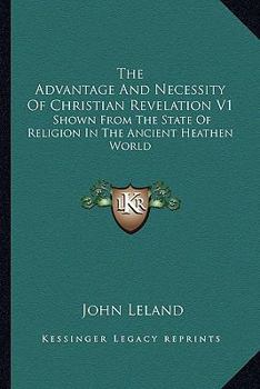 Paperback The Advantage And Necessity Of Christian Revelation V1: Shown From The State Of Religion In The Ancient Heathen World Book
