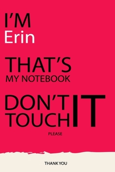 Erin : DON'T TOUCH MY NOTEBOOK Unique customized Gift for Erin - Journal for Girls / Women with beautiful colors pink, Journal to Write with 120 Pages ... female ( Erin notebook): best gift for Erin