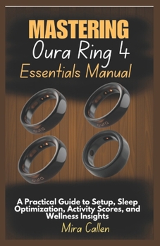 Paperback Mastering Oura Ring 4 Essentials Manual: A Practical Guide to Setup, Sleep Optimization, Activity Scores, and Wellness Insights Book