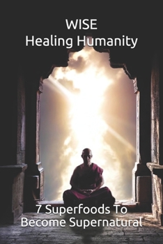 Paperback WISE Healing Humanity: 7 Superfoods To Become Supernatural Book