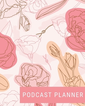 Podcast Planner: Brand Creation & Episode Tracker - 2020 For New Podcasts - Pink Trendy Floral - Keep Track of Goals, Accounts, Talking Points, Affiliates - Room for Guests & More! (8 x 10)