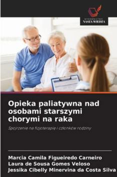 Opieka paliatywna nad osobami starszymi chorymi na raka: Spojrzenie na fizjoterapie i czlonków rodziny (Polish Edition)