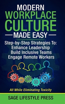Modern Workplace Culture Made Easy: Step-by-Step Strategies To: Enhance Leadership - Build Inclusive Teams - Engage Remote Workers