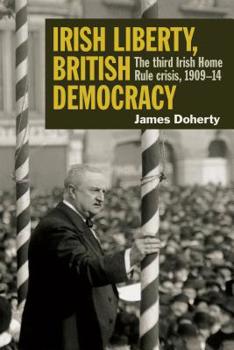 Hardcover Irish Liberty, British Democracy: The Third Irish Home Rule Crisis, 1909-14 Book