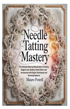 Paperback Needle Tatting Mastery: The Ultimate Step-by-Step Guide to Creating Elegant Lace Jewelry, Home Décor, and Accessories with Expert Techniques and Stunn Book
