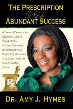 Paperback The Prescription to Reach Abundant Success: A personal development guide for creating the mindset to manifest prosperity, breakthrough your ... success, and live the life you truly desire! Book