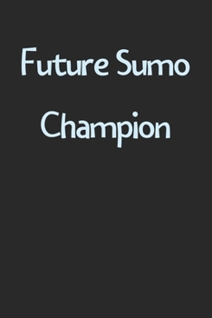Future Sumo Champion: Lined Journal, 120 Pages, 6 x 9, Funny Sumo Gift Idea, Black Matte Finish (Future Sumo Champion Journal)