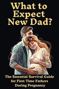 Paperback What to Expect New Dad?: The Essential Survival Guide For First Time Fathers During Pregnancy Book