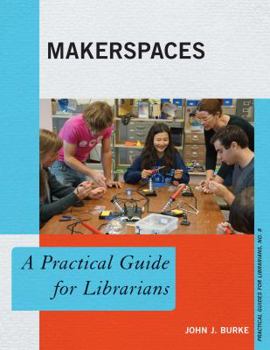 Makerspaces: A Practical Guide for Librarians - Book  of the Practical guides for librarians