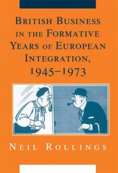 British Business in the Formative Years of European Integration, 1945-1973 - Book  of the Cambridge Studies in the Emergence of Global Enterprise