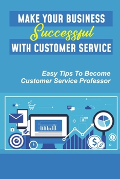 Make Your Business Successful With Customer Service: Easy Tips To Become Customer Service Professor: Customer Service Staff