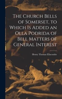 Hardcover The Church Bells of Somerset, to Which Is Added an Olla Podrida of Bell Matters of General Interest Book