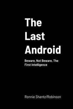 Paperback The Last Android: Beware, Not Beware, The First Intelligence Book