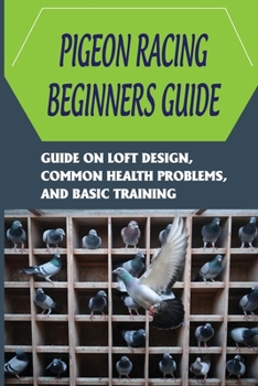 Paperback Pigeon Racing Beginners Guide: Guide On Loft Design, Common Health Problems, And Basic Training: How To Raise Homing Pigeons Book