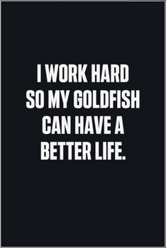 Paperback I Work Hard So My Goldfish Can Have A Better Life: (Funny Journal Gift for Animal Owners and Lovers) blank Lined Notebook Book