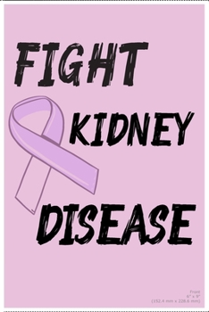 FIGHT KIDNEY DISEASE: Kidney Awareness Gifts Blank Lined Support Present For Men Women Notebook to Write in, 6x9, Lined, 120 Pages Journal