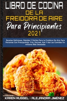 Libro De Cocina De La Freidora De Aire Para Principiantes 2021: Recetas Deliciosas, R�pidas Y F�ciles Para La Freidora De Aire Para Personas Con Presupuesto. Fr�a, Hornee, Ase Y Ase Las Comidas Famili