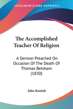 Paperback The Accomplished Teacher Of Religion: A Sermon Preached On Occasion Of The Death Of Thomas Belsham (1830) Book