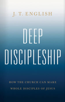 Hardcover Deep Discipleship: How the Church Can Make Whole Disciples of Jesus Book