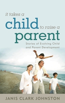 Hardcover It Takes a Child to Raise a Parent: Stories of Evolving Child and Parent Development Book