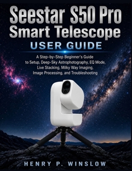 Paperback Seestar S50 Pro Smart Telescope User Guide: A Step-by-Step Beginner’s Guide to Setup, Deep-Sky Astrophotography, EQ Mode, Live Stacking, Milky Way Imaging, Image Processing, and Troubleshooting Book