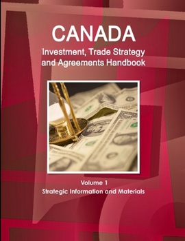 Paperback Canada Investment, Trade Strategy and Agreements Handbook Volume 1 Strategic Information and Materials Book