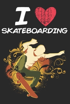 I Love Skateboarding: A Classic Hobby or Passion Journal / Notebook / Diary. Perfect Gift for Birthday or Chirstmas Gift, Better then a Card.