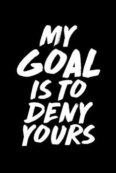 My Goal Is To Deny Yours: My Goal Is To Deny Yours Goalie & Defender Blank Composition Notebook for Journaling & Writing (120 Lined Pages, 6" x 9")