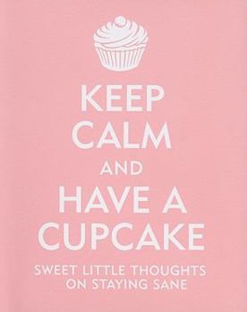 Hardcover Keep Calm and Have a Cupcake: Sweet Little Thoughts on Staying Sane Book