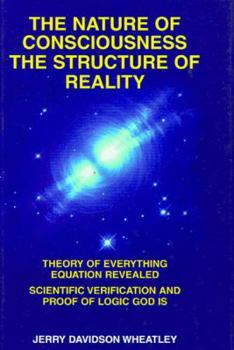 The Nature of Consciousness : The Structure of Reality: Theory of Everything Equation Revealed : Scientific Verification and Proof of Logic God Is