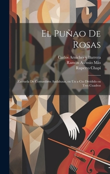 Hardcover El puñao de rosas: Zarzuela de costumbres andaluzas, en un a cto dividido en tres cuadros [Spanish] Book