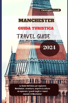 Paperback Manchester Guida Turistica 2024: La Guida Definitiva per esplorare Manchester, avventura, scoprire la cultura ed esplorare i grandi luoghi e i tesori [Italian] Book