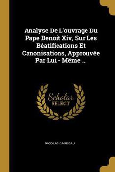 Paperback Analyse De L'ouvrage Du Pape Benoit Xiv, Sur Les Béatifications Et Canonisations, Approuvée Par Lui - Même ... [French] Book