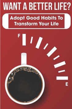 Paperback Want A Better Life Adopt Good Habits To Transform Your Life: Adopt Good Habits Book