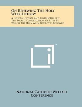 On Renewing The Holy Week Liturgy: A General Decree And Instruction Of The Sacred Congregation Of Rites By Which The Holy Week Liturgy Is Renewed