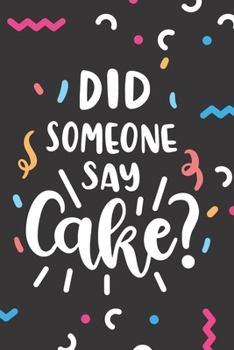Did Someone Say Cake?: Funny Baking Blank Recipes Food Journal Keepsake Organizer Cookbook Ingredients Planner Create Your Own Desserts Cake Lover ... Gift - Fun Colorful Confetti Sprinkles De