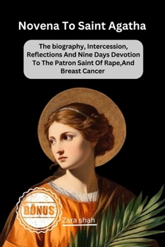 Novena To saint Agatha: The biography, Intercession, Reflections And Nine Days Devotion To The Patron Saint Of Rape, And Breast Cancer (My Novena collections)