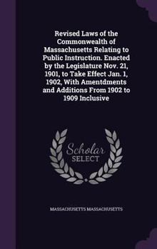 Revised laws of the commonwealth of Massachusetts relating to public instruction. Enacted by the Legislature Nov. 21, 1901, to take effect Jan. 1, ... and additions from 1902 to 1909 inclusive