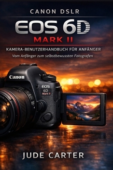 CANON DSLR EOS 6D MARK II KAMERA-BENUTZERHANDBUCH FÜR ANFÄNGER: Vom Anfänger zum selbstbewussten Fotografen (German Edition)