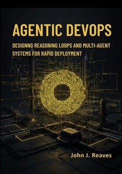 Paperback Agentic DevOps: Designing Reasoning Loops and Multi-Agent Systems for Rapid Deployment Book