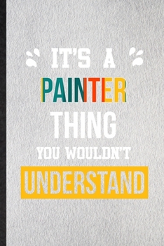 It's a Painter Thing You Wouldn't Understand: Lined Notebook For Painter Job Title. Ruled Journal For Favorite Career Future Graduate. Unique Student Teacher Blank Composition Great For School Writing