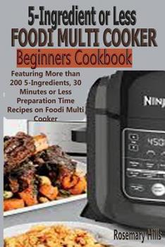 Paperback 5 Ingredients or Less Foodi Multi Cooker Beginners Cookbook: Featuring More Than 200 5-Ingredients, 30 Minutes or Less Preparation Time Recipes on Foo Book