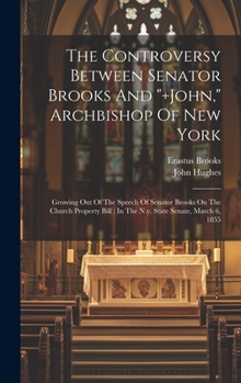 Hardcover The Controversy Between Senator Brooks And "+john," Archbishop Of New York: Growing Out Of The Speech Of Senator Brooks On The Church Property Bill: I Book